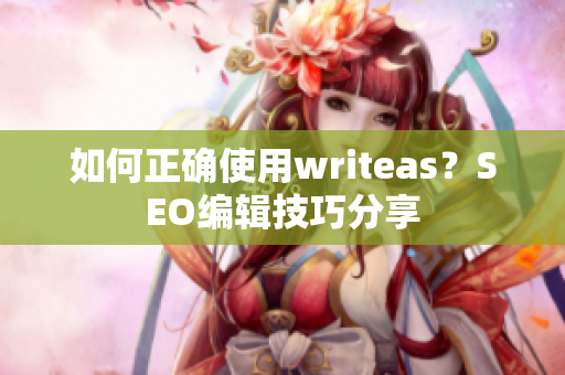 如何正确使用writeas？SEO编辑技巧分享