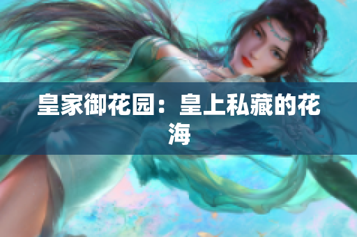 皇家御花园：皇上私藏的花海