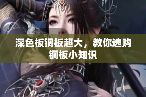 深色板铜板超大，教你选购铜板小知识