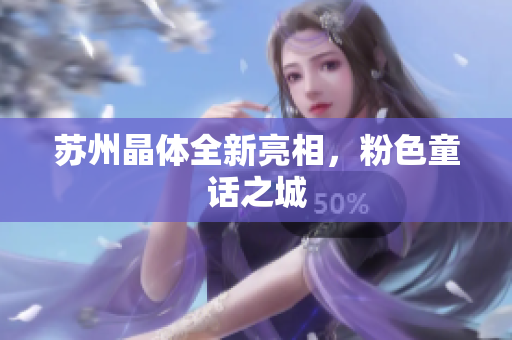 苏州晶体全新亮相，粉色童话之城