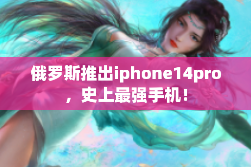 俄罗斯推出iphone14pro，史上最强手机！