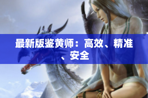 最新版鉴黄师：高效、精准、安全