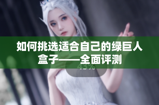 如何挑选适合自己的绿巨人盒子——全面评测