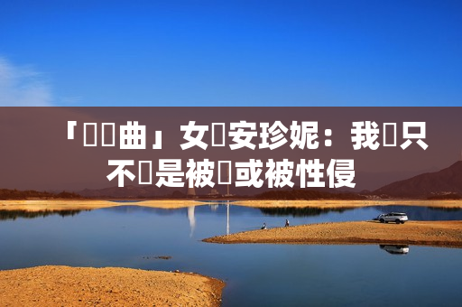 「瑣語曲」女勞安珍妮：我們只不過是被殺或被性侵