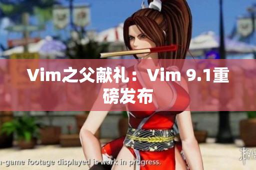 Vim之父献礼：Vim 9.1重磅发布