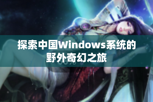 探索中国Windows系统的野外奇幻之旅
