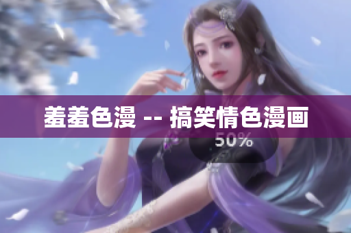 羞羞色漫 -- 搞笑情色漫画