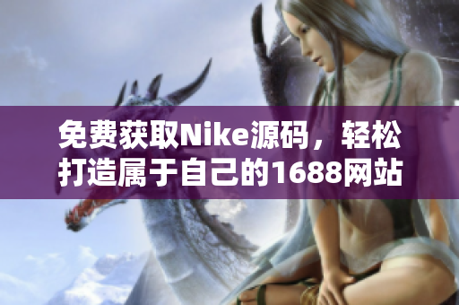 免费获取Nike源码，轻松打造属于自己的1688网站