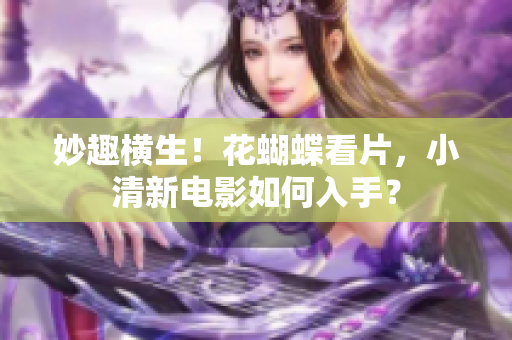 妙趣横生！花蝴蝶看片，小清新电影如何入手？
