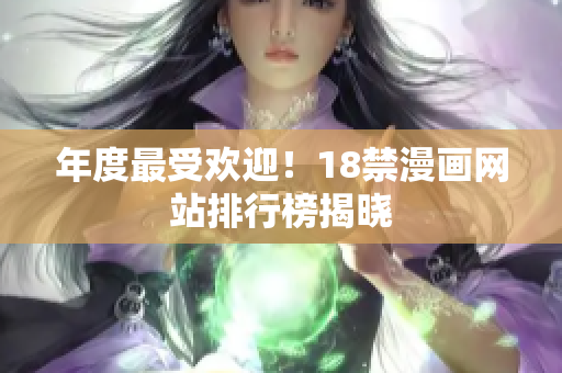 年度最受欢迎！18禁漫画网站排行榜揭晓