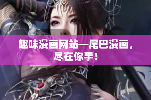 趣味漫画网站―尾巴漫画，尽在你手！