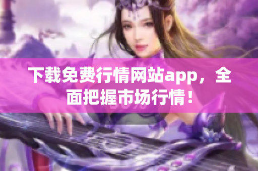 下载免费行情网站app，全面把握市场行情！