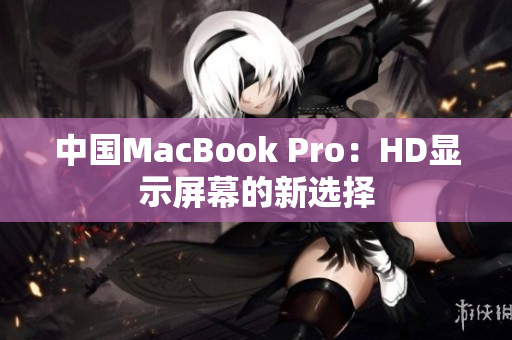 中国MacBook Pro：HD显示屏幕的新选择