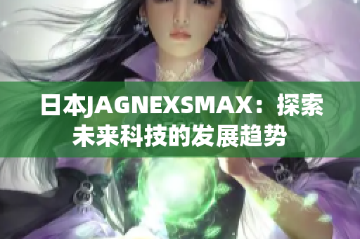 日本JAGNEXSMAX：探索未来科技的发展趋势