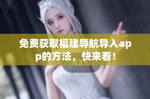 免费获取福建导航导入app的方法，快来看！