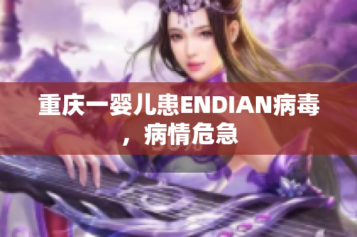 重庆一婴儿患ENDIAN病毒，病情危急