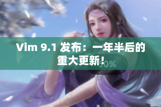 Vim 9.1 发布：一年半后的重大更新！