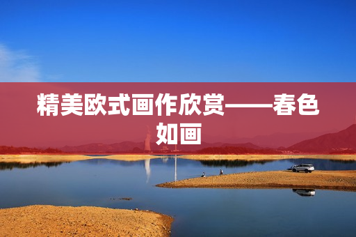 精美欧式画作欣赏——春色如画