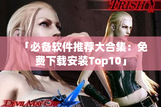 「必备软件推荐大合集：免费下载安装Top10」
