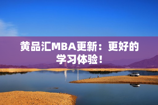 黄品汇MBA更新：更好的学习体验！