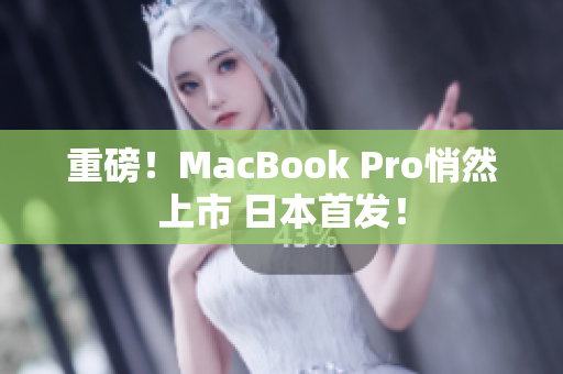 重磅！MacBook Pro悄然上市 日本首发！