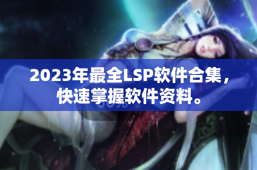 2023年最全LSP软件合集，快速掌握软件资料。