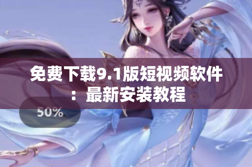 免费下载9.1版短视频软件：最新安装教程