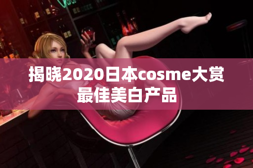 揭晓2020日本cosme大赏最佳美白产品