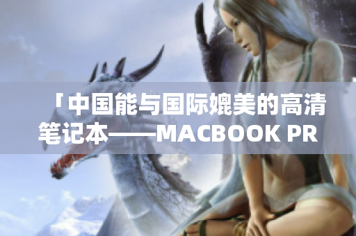 「中国能与国际媲美的高清笔记本——MACBOOK PRO」
