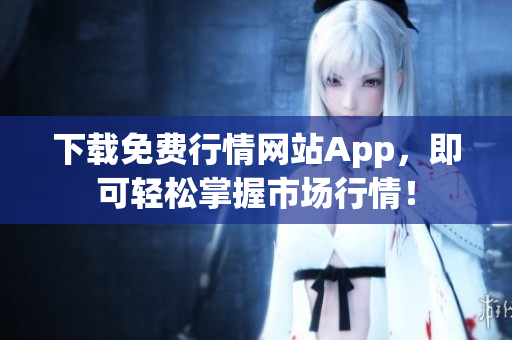 下载免费行情网站App，即可轻松掌握市场行情！