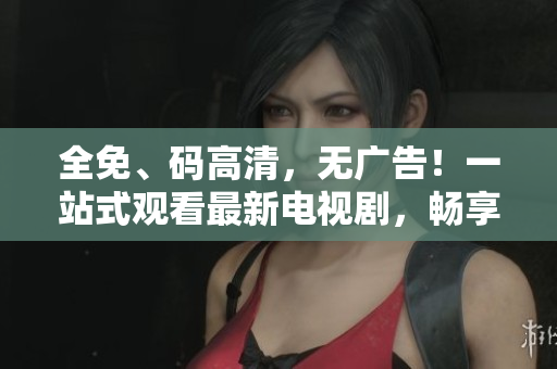 全免、码高清，无广告！一站式观看最新电视剧，畅享番茄影视豪华大全！