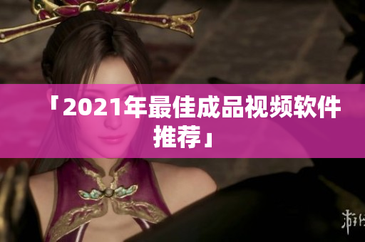「2021年最佳成品视频软件推荐」