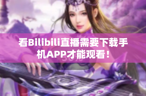 看Bilibili直播需要下载手机APP才能观看！