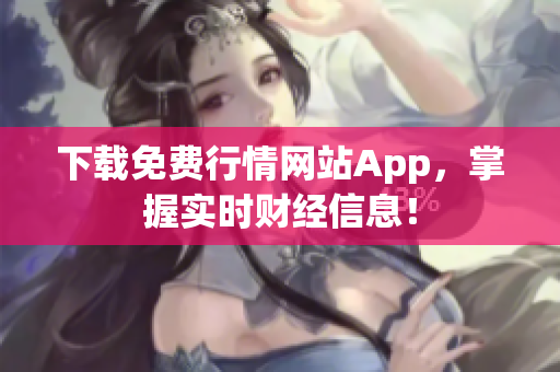 下载免费行情网站App，掌握实时财经信息！