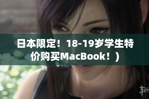 日本限定！18-19岁学生特价购买MacBook！)