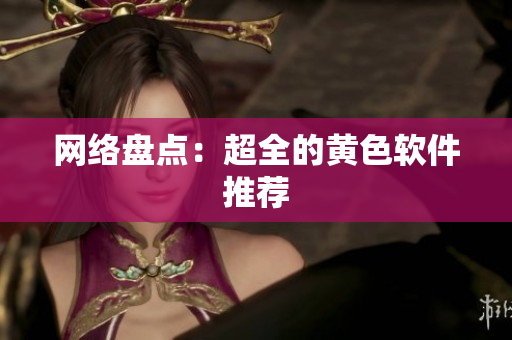 网络盘点：超全的黄色软件推荐