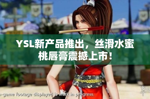 YSL新产品推出，丝滑水蜜桃唇膏震撼上市！