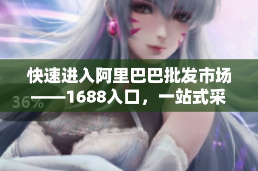 快速进入阿里巴巴批发市场——1688入口，一站式采购平台简介