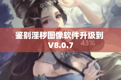 鉴别淫秽图像软件升级到 V8.0.7