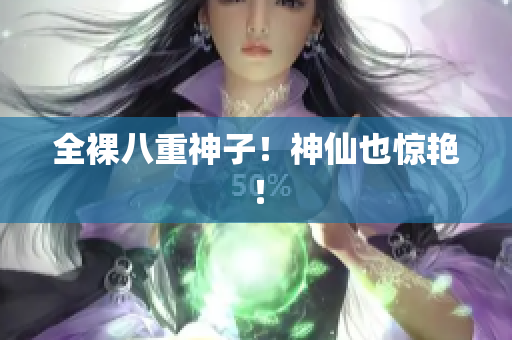 全裸八重神子！神仙也惊艳！