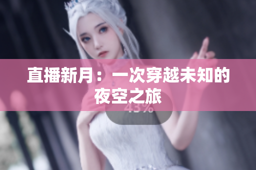 直播新月：一次穿越未知的夜空之旅