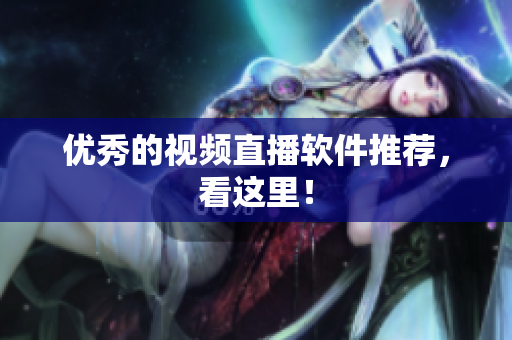 优秀的视频直播软件推荐，看这里！