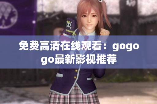 免费高清在线观看：gogogo最新影视推荐