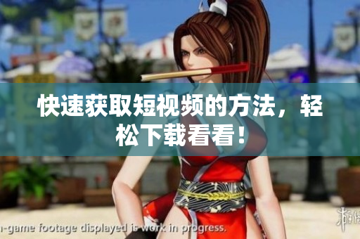 快速获取短视频的方法，轻松下载看看！