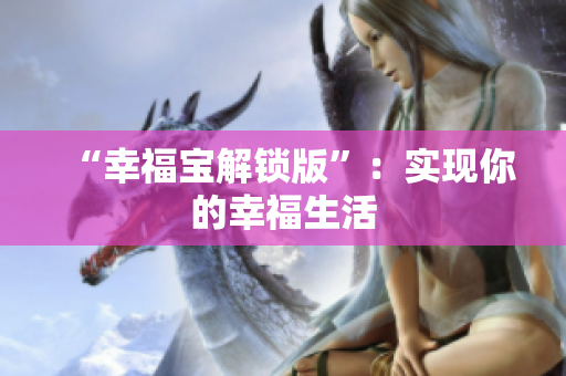 “幸福宝解锁版”：实现你的幸福生活