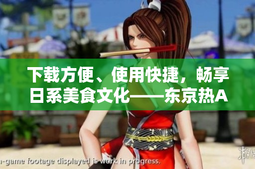 下载方便、使用快捷，畅享日系美食文化——东京热APP