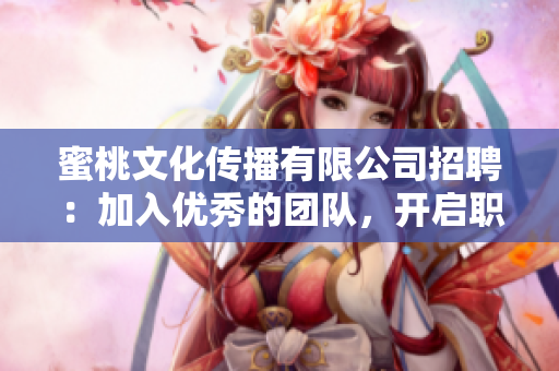 蜜桃文化传播有限公司招聘：加入优秀的团队，开启职场新篇章