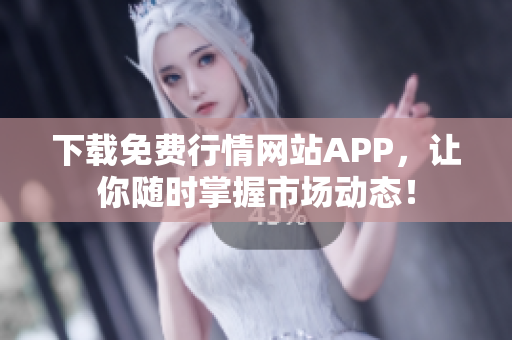 下载免费行情网站APP，让你随时掌握市场动态！