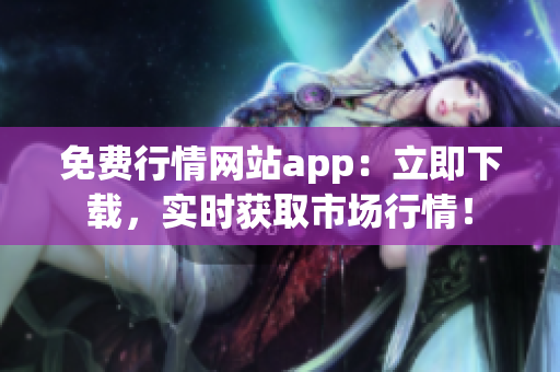 免费行情网站app：立即下载，实时获取市场行情！