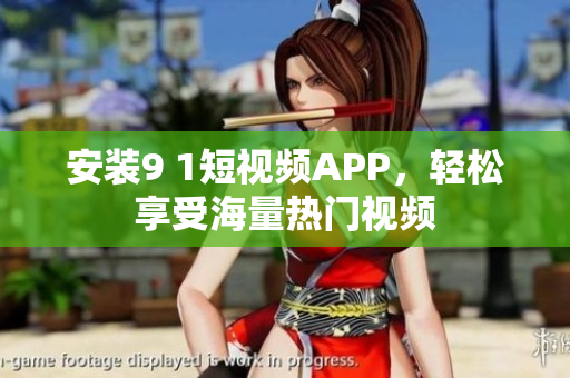 安装9 1短视频APP，轻松享受海量热门视频
